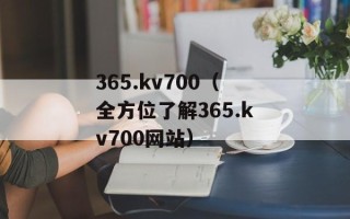 365.kv700（全方位了解365.kv700网站）