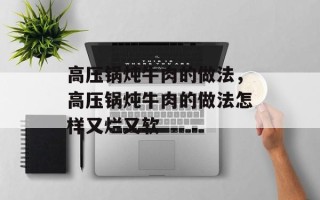 高压锅炖牛肉的做法，高压锅炖牛肉的做法怎样又烂又软