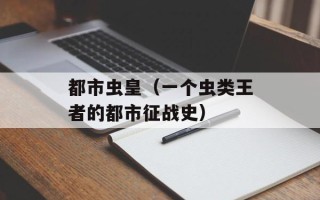 都市虫皇（一个虫类王者的都市征战史）