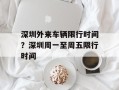深圳外来车辆限行时间？深圳周一至周五限行时间