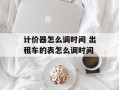 计价器怎么调时间 出租车的表怎么调时间