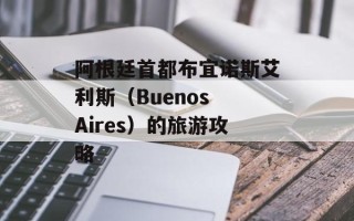 阿根廷首都布宜诺斯艾利斯（Buenos Aires）的旅游攻略