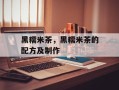 黑糯米茶，黑糯米茶的配方及制作