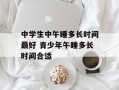 中学生中午睡多长时间最好 青少年午睡多长时间合适