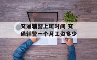 交通辅警上班时间 交通辅警一个月工资多少