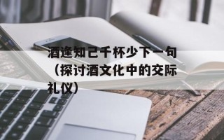酒逢知己千杯少下一句（探讨酒文化中的交际礼仪）