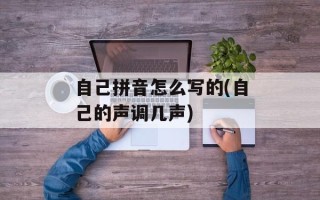 自己拼音怎么写的(自己的声调几声)