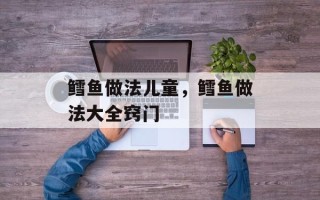 鳕鱼做法儿童，鳕鱼做法大全窍门