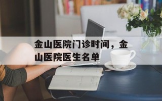 金山医院门诊时间，金山医院医生名单