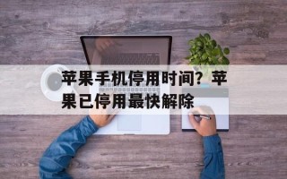 苹果手机停用时间？苹果已停用最快解除
