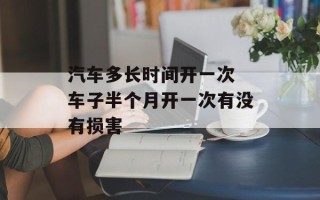 汽车多长时间开一次 车子半个月开一次有没有损害