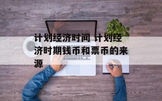 计划经济时间 计划经济时期钱币和票币的来源