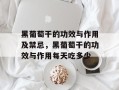 黑葡萄干的功效与作用及禁忌，黑葡萄干的功效与作用每天吃多少