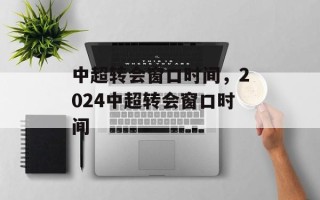 中超转会窗口时间，2024中超转会窗口时间