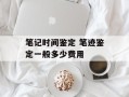 笔记时间鉴定 笔迹鉴定一般多少费用