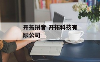 开拓拼音 开拓科技有限公司