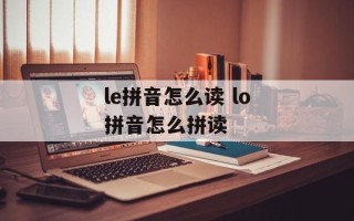 le拼音怎么读 lo拼音怎么拼读