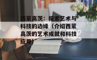 西蒙高茨：探索艺术与科技的边缘（介绍西蒙高茨的艺术成就和科技应用）
