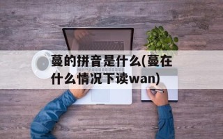 蔓的拼音是什么(蔓在什么情况下读wan)