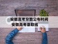 安徽高考分数公布时间 安徽高考录取线