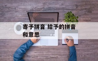 寄予拼音 给予的拼音和意思