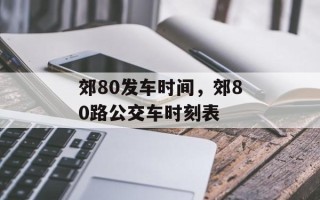 郊80发车时间，郊80路公交车时刻表