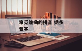 窜觅跪拗的拼音 拗多音字