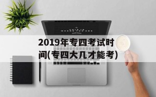 2019年专四考试时间(专四大几才能考)