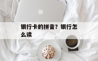 银行卡的拼音？银行怎么读