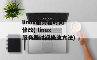 linux服务器时间修改( linux 服务器时间修改方法)