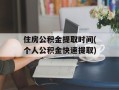 住房公积金提取时间(个人公积金快速提取)