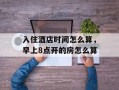 入住酒店时间怎么算，早上8点开的房怎么算