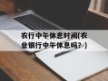 农行中午休息时间(农业银行中午休息吗？)