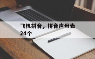 飞机拼音，拼音声母表24个