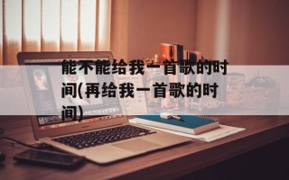 能不能给我一首歌的时间(再给我一首歌的时间)