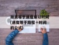 距离等于速度乘以时间(速度等于路程÷时间的公式)