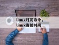 linux时间命令，linux当前时间