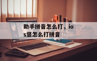 助手拼音怎么打，ios竖怎么打拼音