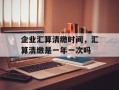 企业汇算清缴时间，汇算清缴是一年一次吗