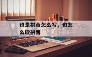 也是拼音怎么写，也怎么读拼音