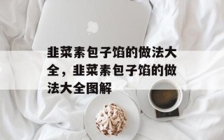 韭菜素包子馅的做法大全，韭菜素包子馅的做法大全图解