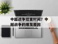中越战争结束时间？中越战争的爆发原因