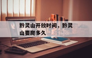 黔灵山开放时间，黔灵山要爬多久