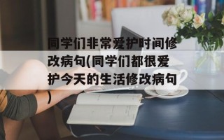 同学们非常爱护时间修改病句(同学们都很爱护今天的生活修改病句)