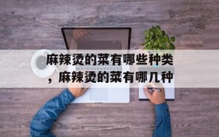麻辣烫的菜有哪些种类，麻辣烫的菜有哪几种