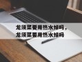 龙须菜要用热水焯吗，龙须菜要用热水焯吗