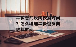 二极管的反向恢复时间？怎么增加二极管反向恢复时间
