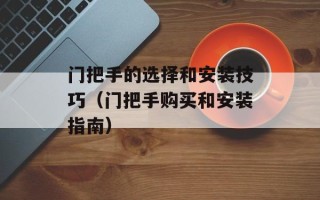 门把手的选择和安装技巧（门把手购买和安装指南）