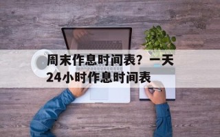 周末作息时间表？一天24小时作息时间表