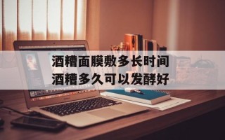 酒糟面膜敷多长时间 酒糟多久可以发酵好
